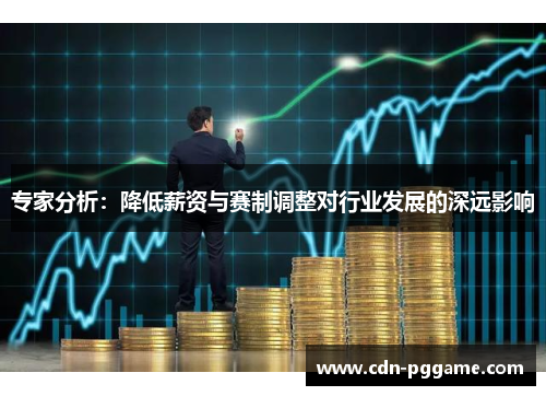 专家分析：降低薪资与赛制调整对行业发展的深远影响