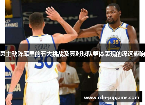 勇士缺阵库里的五大挑战及其对球队整体表现的深远影响