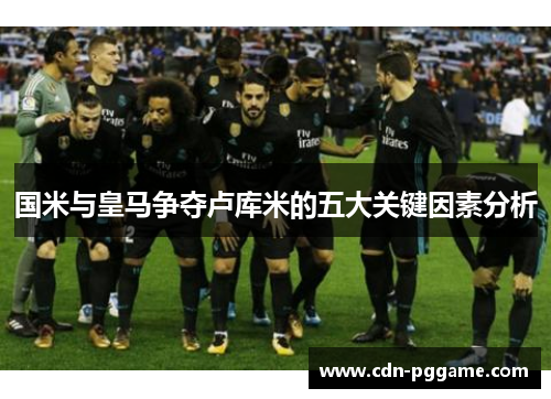国米与皇马争夺卢库米的五大关键因素分析