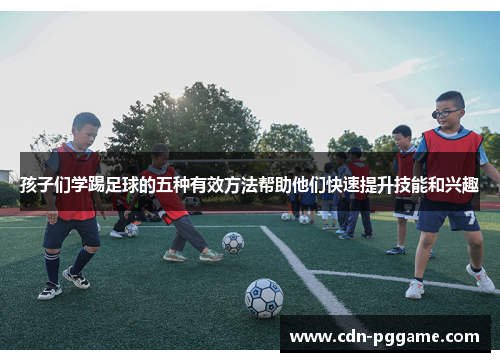 孩子们学踢足球的五种有效方法帮助他们快速提升技能和兴趣