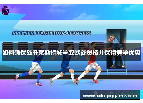 如何确保战胜莱斯特城争取欧战资格并保持竞争优势