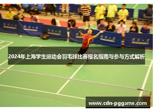 2024年上海学生运动会羽毛球比赛报名指南与参与方式解析