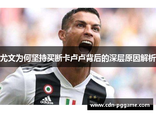 尤文为何坚持买断卡卢卢背后的深层原因解析