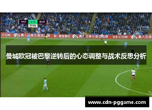 曼城欧冠被巴黎逆转后的心态调整与战术反思分析