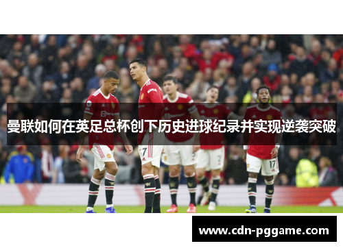 曼联如何在英足总杯创下历史进球纪录并实现逆袭突破
