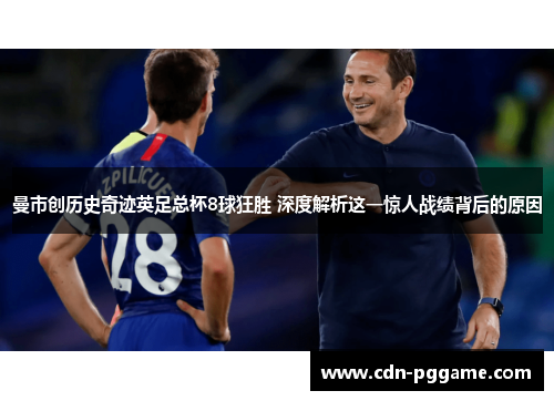 曼市创历史奇迹英足总杯8球狂胜 深度解析这一惊人战绩背后的原因