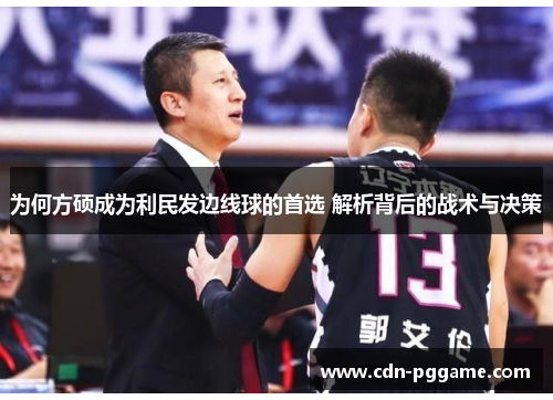 为何方硕成为利民发边线球的首选 解析背后的战术与决策