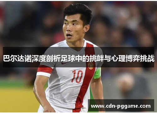 巴尔达诺深度剖析足球中的挑衅与心理博弈挑战