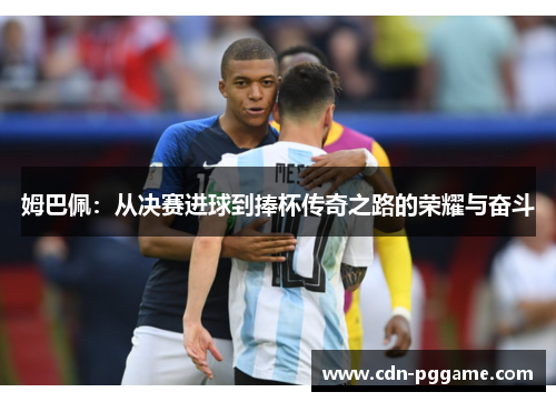 姆巴佩：从决赛进球到捧杯传奇之路的荣耀与奋斗