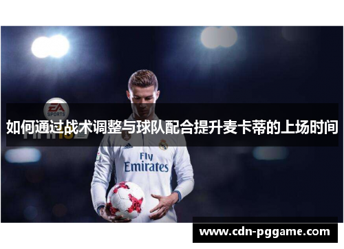 如何通过战术调整与球队配合提升麦卡蒂的上场时间