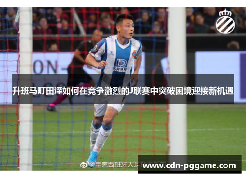升班马町田泽如何在竞争激烈的J联赛中突破困境迎接新机遇