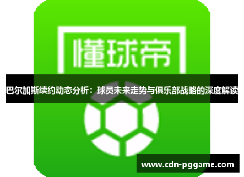 巴尔加斯续约动态分析：球员未来走势与俱乐部战略的深度解读