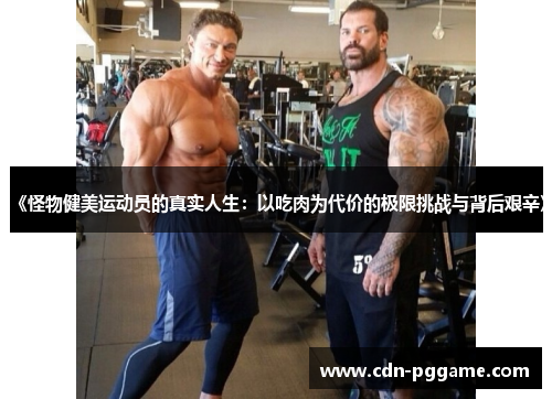 《怪物健美运动员的真实人生：以吃肉为代价的极限挑战与背后艰辛》