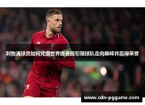 利物浦球员如何凭借世界级表现引领球队走向巅峰并赢得荣誉