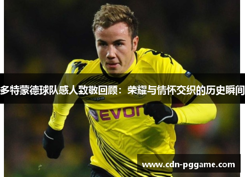 多特蒙德球队感人致敬回顾：荣耀与情怀交织的历史瞬间