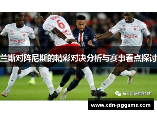 兰斯对阵尼斯的精彩对决分析与赛事看点探讨