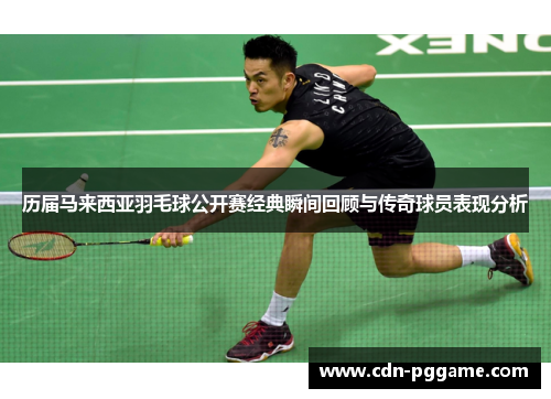 历届马来西亚羽毛球公开赛经典瞬间回顾与传奇球员表现分析
