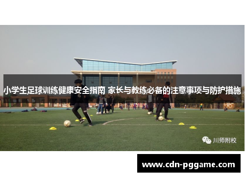 小学生足球训练健康安全指南 家长与教练必备的注意事项与防护措施