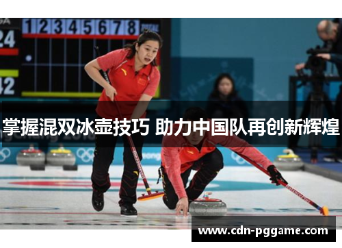 掌握混双冰壶技巧 助力中国队再创新辉煌