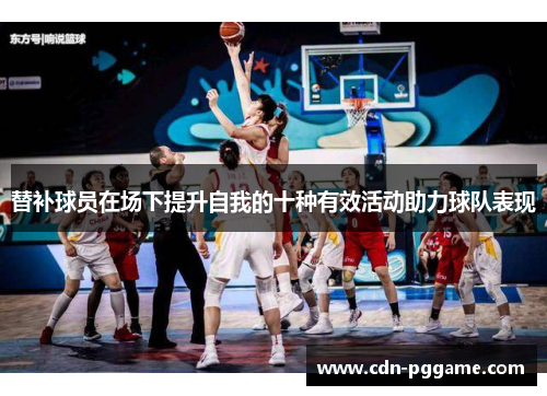 替补球员在场下提升自我的十种有效活动助力球队表现