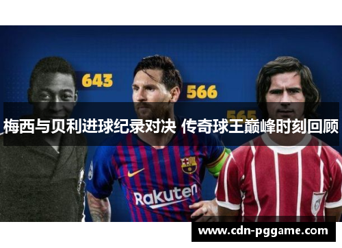 梅西与贝利进球纪录对决 传奇球王巅峰时刻回顾