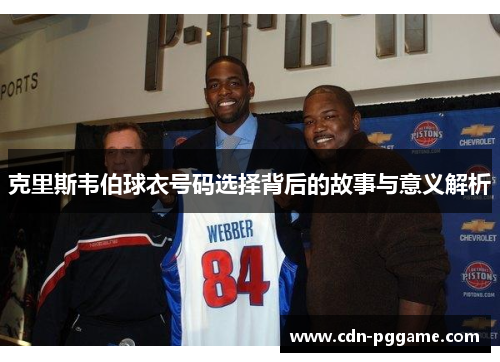 克里斯韦伯球衣号码选择背后的故事与意义解析