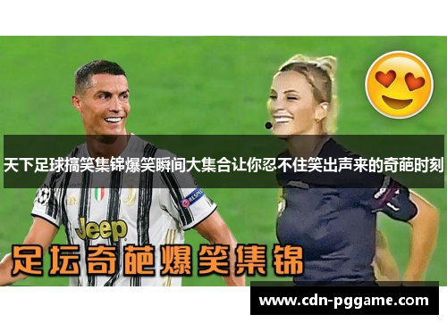 天下足球搞笑集锦爆笑瞬间大集合让你忍不住笑出声来的奇葩时刻