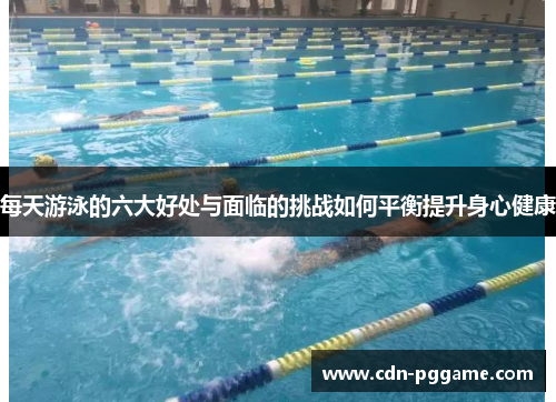 每天游泳的六大好处与面临的挑战如何平衡提升身心健康