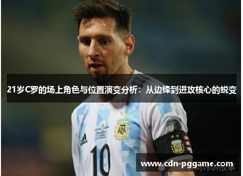21岁C罗的场上角色与位置演变分析：从边锋到进攻核心的蜕变
