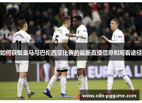 如何获取皇马与巴伦西亚比赛的最新直播信息和观看途径