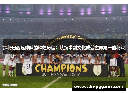 探秘巴西足球队的辉煌历程：从技术到文化成就世界第一的秘诀