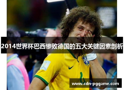 2014世界杯巴西惨败德国的五大关键因素剖析