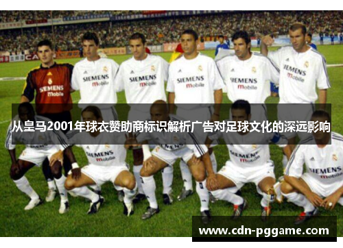 从皇马2001年球衣赞助商标识解析广告对足球文化的深远影响
