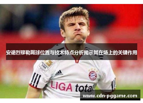 安德烈穆勒踢球位置与技术特点分析揭示其在场上的关键作用