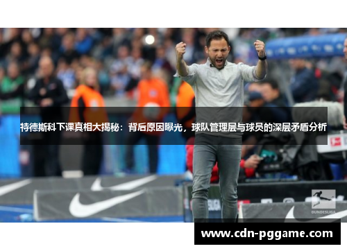 特德斯科下课真相大揭秘：背后原因曝光，球队管理层与球员的深层矛盾分析