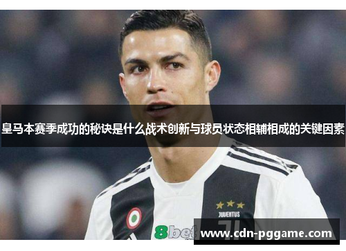皇马本赛季成功的秘诀是什么战术创新与球员状态相辅相成的关键因素