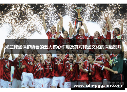米兰球迷保护协会的五大核心作用及其对球迷文化的深远影响