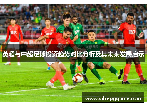 英超与中超足球投资趋势对比分析及其未来发展启示