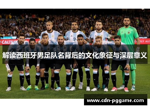 解读西班牙男足队名背后的文化象征与深层意义