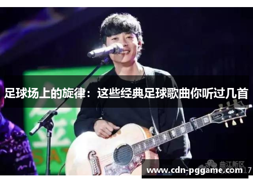 足球场上的旋律：这些经典足球歌曲你听过几首
