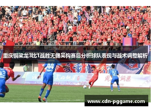 重庆铜梁龙3比1战胜无锡吴钩赛后分析球队表现与战术调整解析