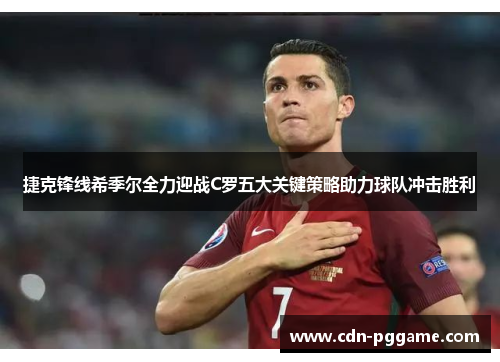 捷克锋线希季尔全力迎战C罗五大关键策略助力球队冲击胜利