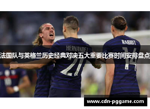 法国队与英格兰历史经典对决五大重要比赛时间安排盘点