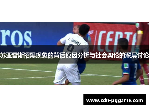 苏亚雷斯招黑现象的背后原因分析与社会舆论的深层讨论