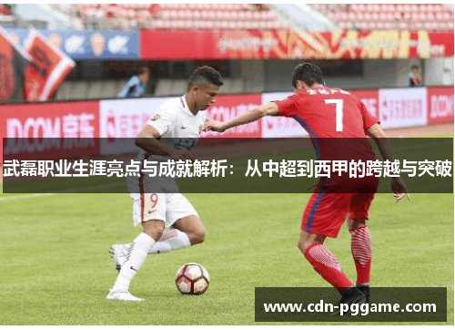 武磊职业生涯亮点与成就解析：从中超到西甲的跨越与突破