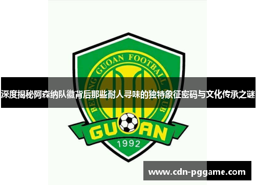 深度揭秘阿森纳队徽背后那些耐人寻味的独特象征密码与文化传承之谜