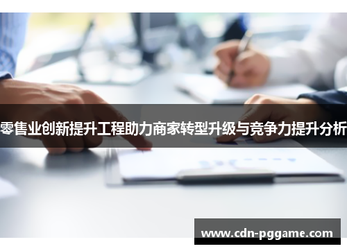 零售业创新提升工程助力商家转型升级与竞争力提升分析