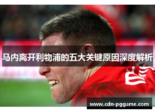 马内离开利物浦的五大关键原因深度解析