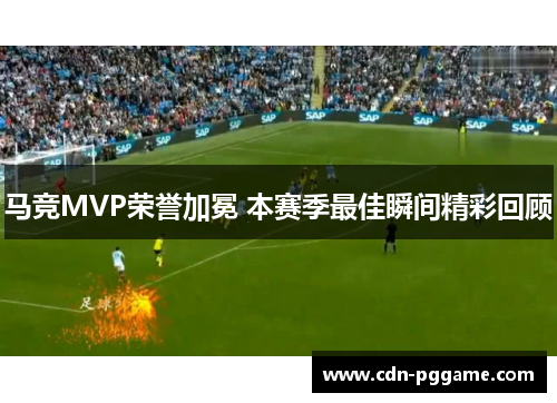 马竞MVP荣誉加冕 本赛季最佳瞬间精彩回顾