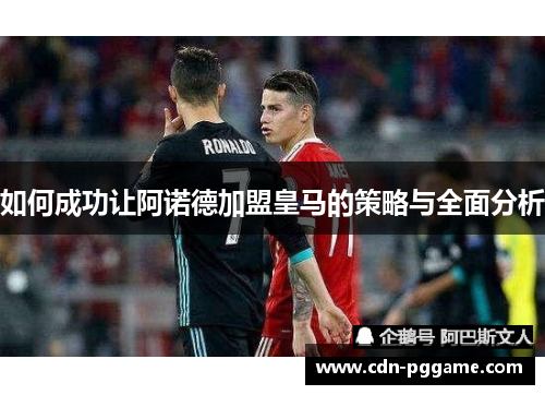 如何成功让阿诺德加盟皇马的策略与全面分析
